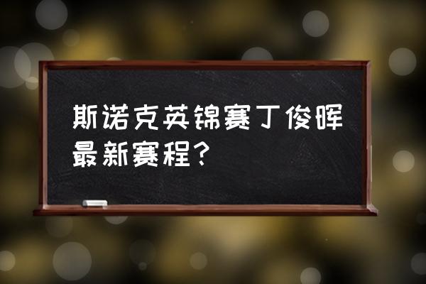 斯诺克决赛什么时候 斯诺克英锦赛丁俊晖最新赛程？