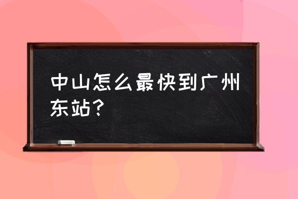 中山怎么坐车去广州东站 中山怎么最快到广州东站？