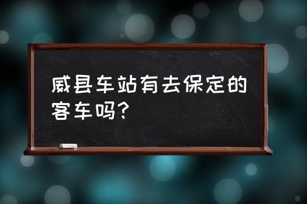 邢台去保定的汽车在哪上车 威县车站有去保定的客车吗？