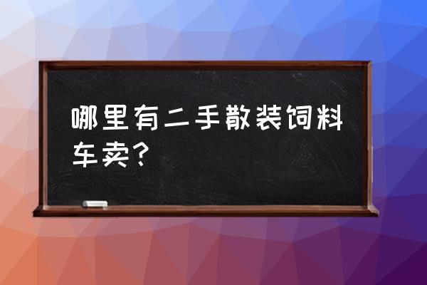 江西南昌旧饲料散装车卖吗 哪里有二手散装饲料车卖？