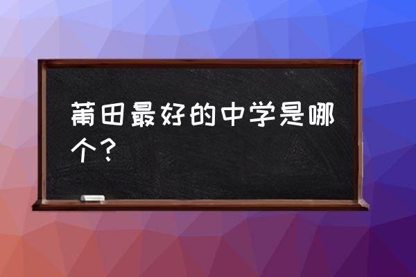 莆田的哪个高中更好一些 莆田最好的中学是哪个？