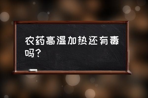 百草枯对温度有要求吗 农药高温加热还有毒吗？