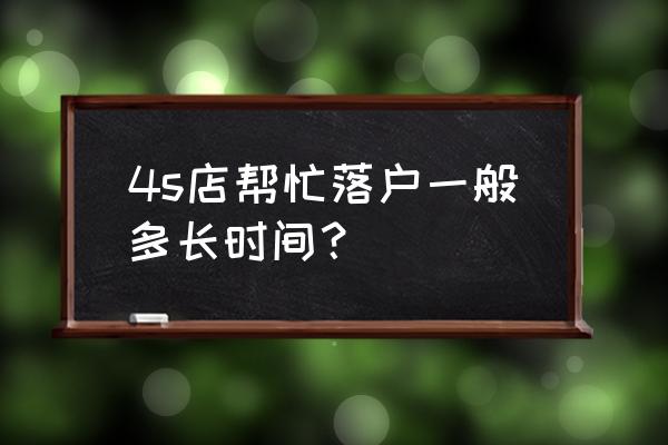 厦门4s店上牌要多久 4s店帮忙落户一般多长时间？