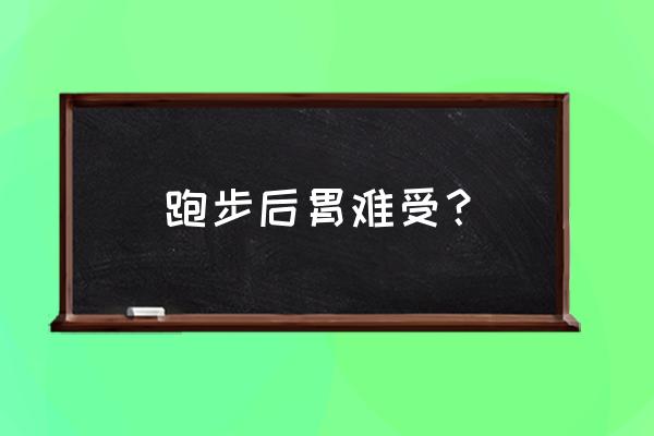 为什么胃一跑步就不舒服 跑步后胃难受？