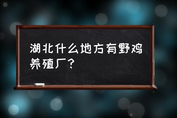 湖北恩施都有哪些种植养殖业 湖北什么地方有野鸡养殖厂？