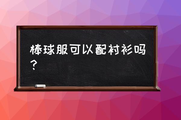 棒球服配衬衣行吗 棒球服可以配衬衫吗？