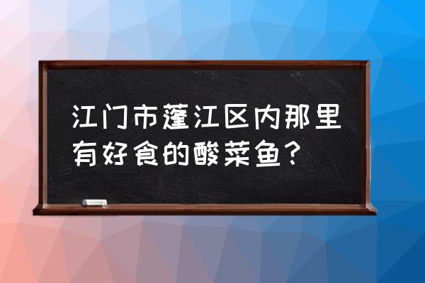 江门双龙有哪些饭店 江门市蓬江区内那里有好食的酸菜鱼？