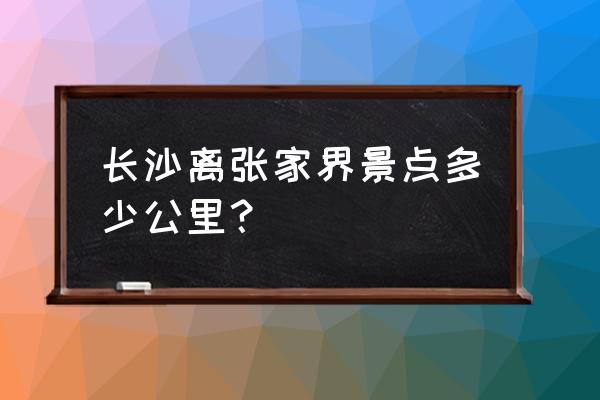 长沙到张家界大巴要多久时间 长沙离张家界景点多少公里？