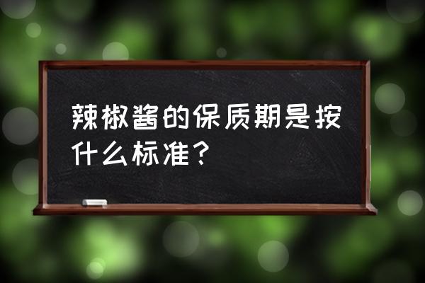 开封辣椒酱多久过期 辣椒酱的保质期是按什么标准？