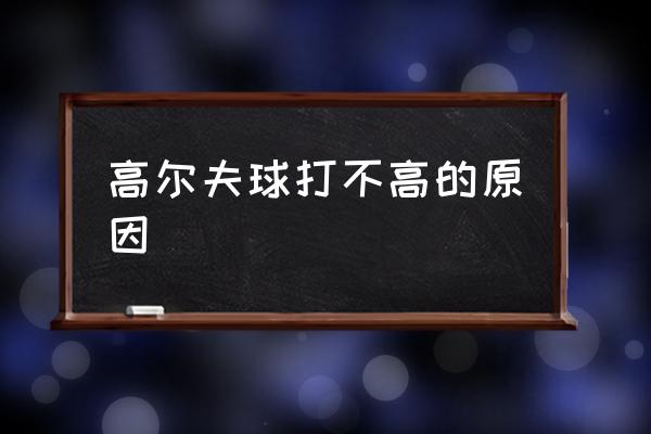 高尔夫球如何击球扎实 高尔夫球打不高的原因