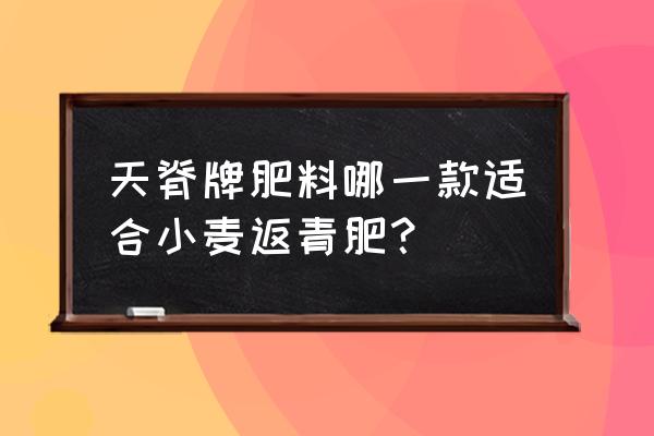 天脊有机肥试用什么原料 天脊牌肥料哪一款适合小麦返青肥？