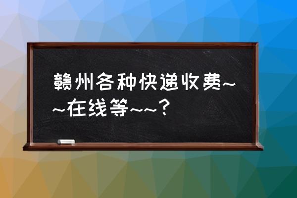 赣州到南京哪个快递最快 赣州各种快递收费~~在线等~~？