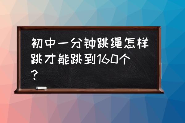 如何提高一分钟跳绳的有效方法 初中一分钟跳绳怎样跳才能跳到160个？