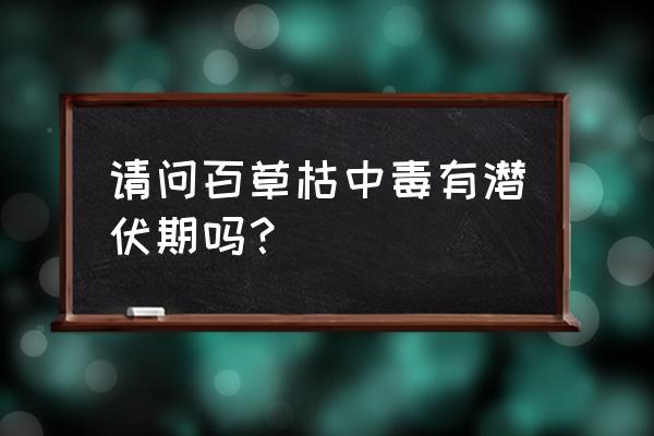 百草枯多久烂舌头 请问百草枯中毒有潜伏期吗？