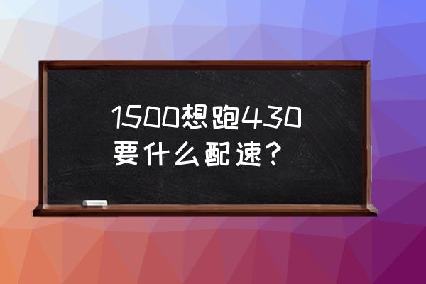 如何炼成430配速跑步 1500想跑430要什么配速？