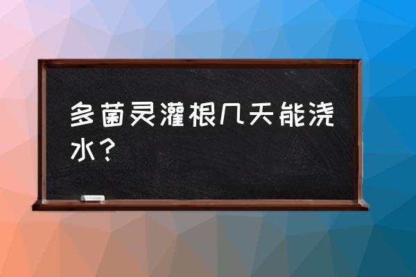 多菌灵可以给花卉灌根吗 多菌灵灌根几天能浇水？