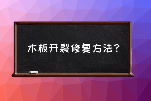 木板上裂缝如何修补 木板开裂修复方法？