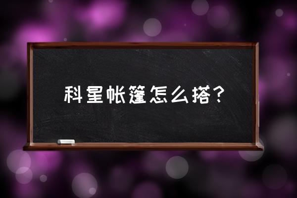 西藏穷游怎么扎帐篷 科星帐篷怎么搭？