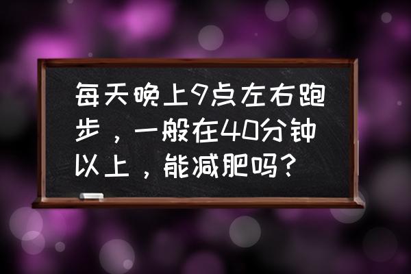 跑步40分钟以上才能减肥吗 每天晚上9点左右跑步，一般在40分钟以上，能减肥吗？