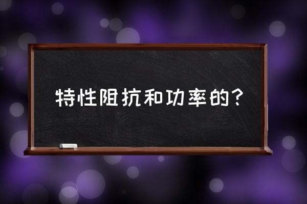 天线特征阻抗和哪些参数有关 特性阻抗和功率的？