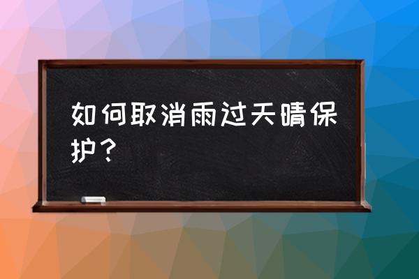 雨过天晴电脑保护系统怎么卸载 如何取消雨过天晴保护？