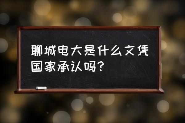 聊城电大叫什么名字 聊城电大是什么文凭国家承认吗？