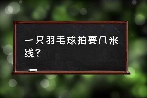 羽毛球拍线头留多长 一只羽毛球拍要几米线？