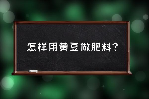 黄豆泡后能当磷肥用吗 怎样用黄豆做肥料？