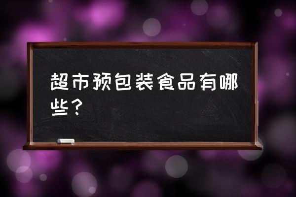 日用杂货包括烟酒吗 超市预包装食品有哪些？