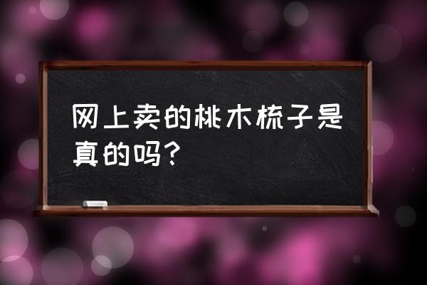 桃木梳子怎么辨真假 网上卖的桃木梳子是真的吗？