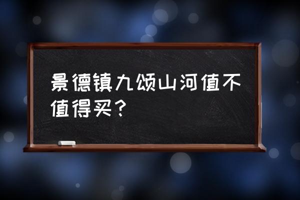 景德镇什么楼盘最贵 景德镇九颂山河值不值得买？