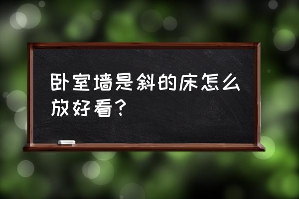 卧室顶有斜面怎么摆床 卧室墙是斜的床怎么放好看？