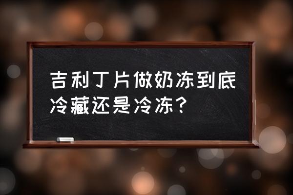 吉利丁片做甜点可以不放冰箱吗 吉利丁片做奶冻到底冷藏还是冷冻？