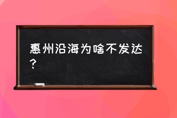 为什么惠州会火不起来 惠州沿海为啥不发达？