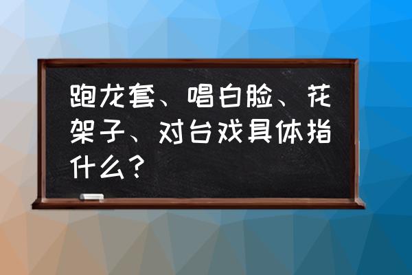 花架子反义词是什么 跑龙套、唱白脸、花架子、对台戏具体指什么？