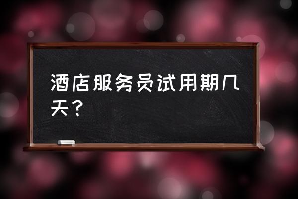 孝感人家酒店招人吗 酒店服务员试用期几天？