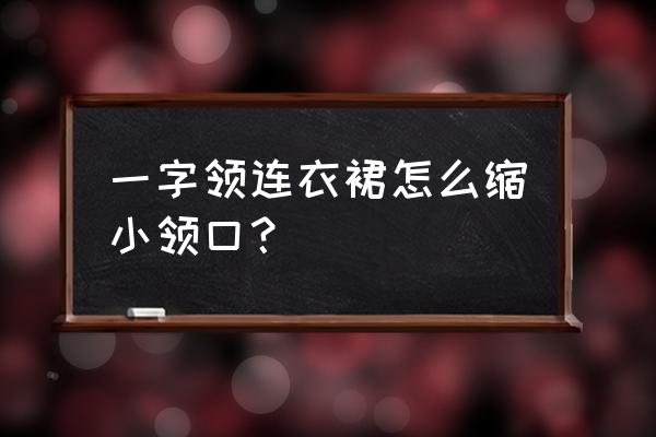 一字肩裙子可以改领口吗 一字领连衣裙怎么缩小领口？