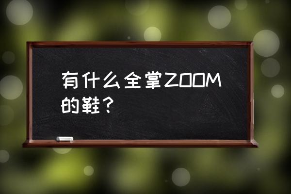 全掌气垫篮球鞋都有什么系列 有什么全掌ZOOM的鞋？