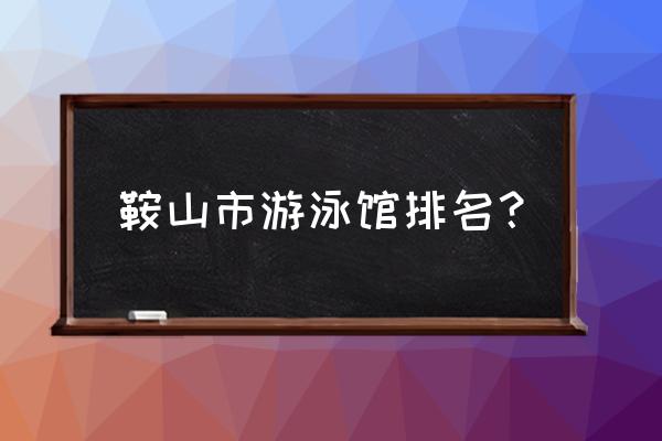 鞍山四海游泳票多少钱 鞍山市游泳馆排名？