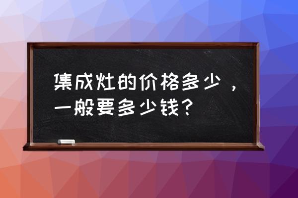 贵阳哪里有集成灶专卖 集成灶的价格多少，一般要多少钱？