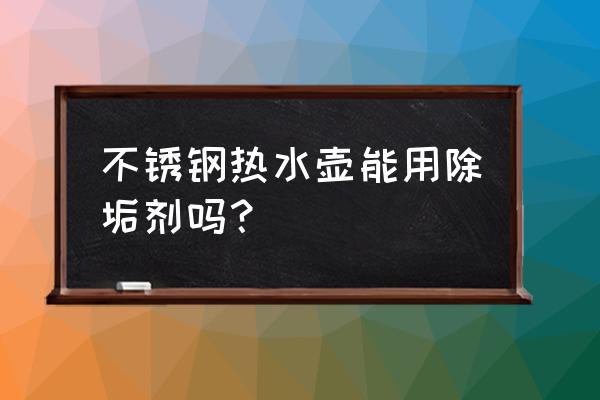 水垢净能用在水壶吗 不锈钢热水壶能用除垢剂吗？