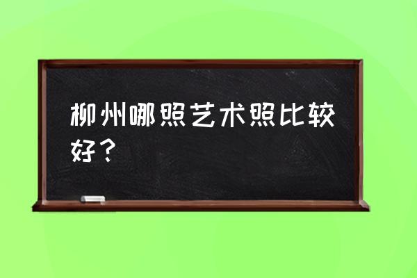 柳州婚纱哪家好 柳州哪照艺术照比较好？