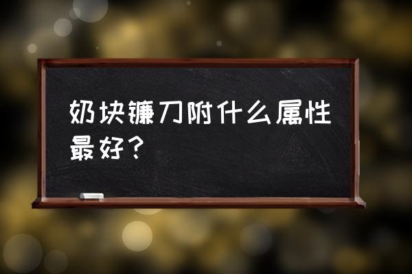 奶块中怎么做糖葫芦镰刀 奶块镰刀附什么属性最好？