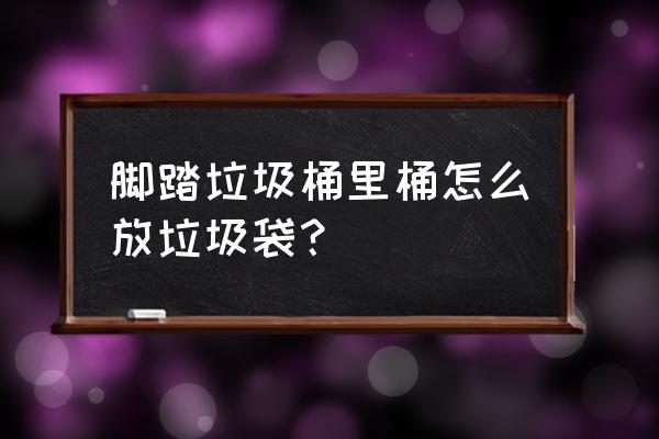 有内胆的垃圾桶怎么套垃圾袋 脚踏垃圾桶里桶怎么放垃圾袋？