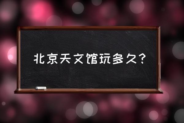 北京天文馆几个剧场 北京天文馆玩多久？