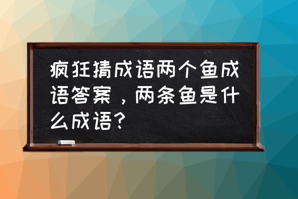 一个球拍两条鱼是什么成语 疯狂猜成语两个鱼成语答案，两条鱼是什么成语？