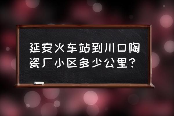 延安川口楼房能买吗 延安火车站到川口陶瓷厂小区多少公里？