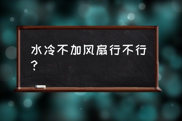 水冷前面用装风扇吗 水冷不加风扇行不行？