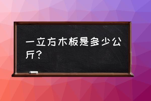 一立方木地板有多重 一立方木板是多少公斤？