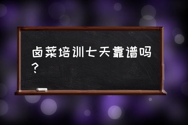 成都谭谈卤菜烤鸭培训怎么样 卤菜培训七天靠谱吗？